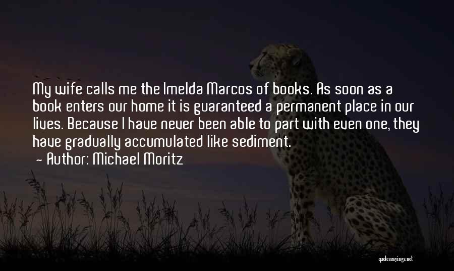 Michael Moritz Quotes: My Wife Calls Me The Imelda Marcos Of Books. As Soon As A Book Enters Our Home It Is Guaranteed