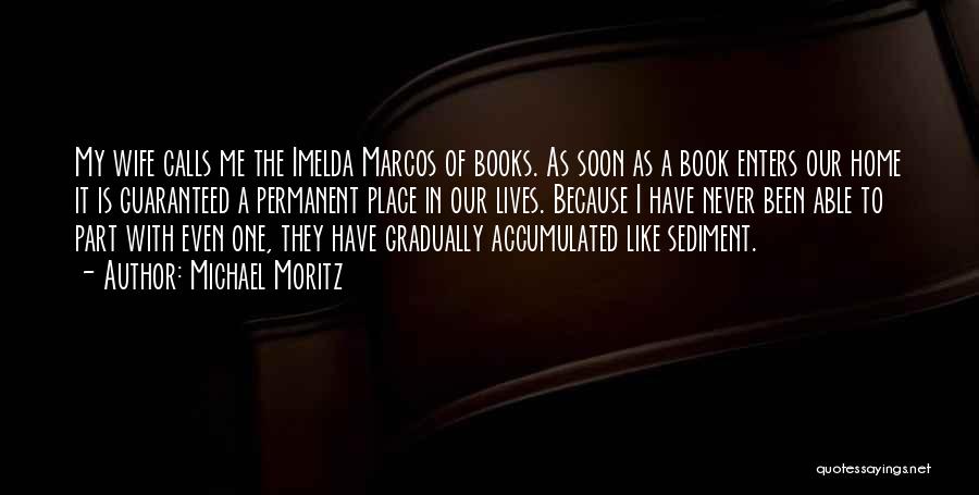 Michael Moritz Quotes: My Wife Calls Me The Imelda Marcos Of Books. As Soon As A Book Enters Our Home It Is Guaranteed