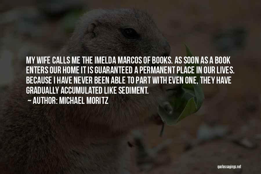 Michael Moritz Quotes: My Wife Calls Me The Imelda Marcos Of Books. As Soon As A Book Enters Our Home It Is Guaranteed