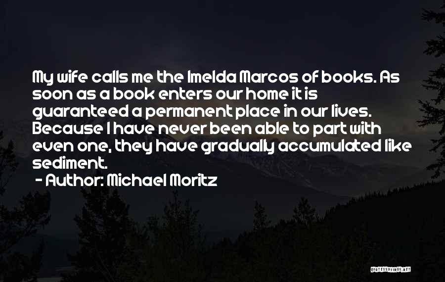 Michael Moritz Quotes: My Wife Calls Me The Imelda Marcos Of Books. As Soon As A Book Enters Our Home It Is Guaranteed