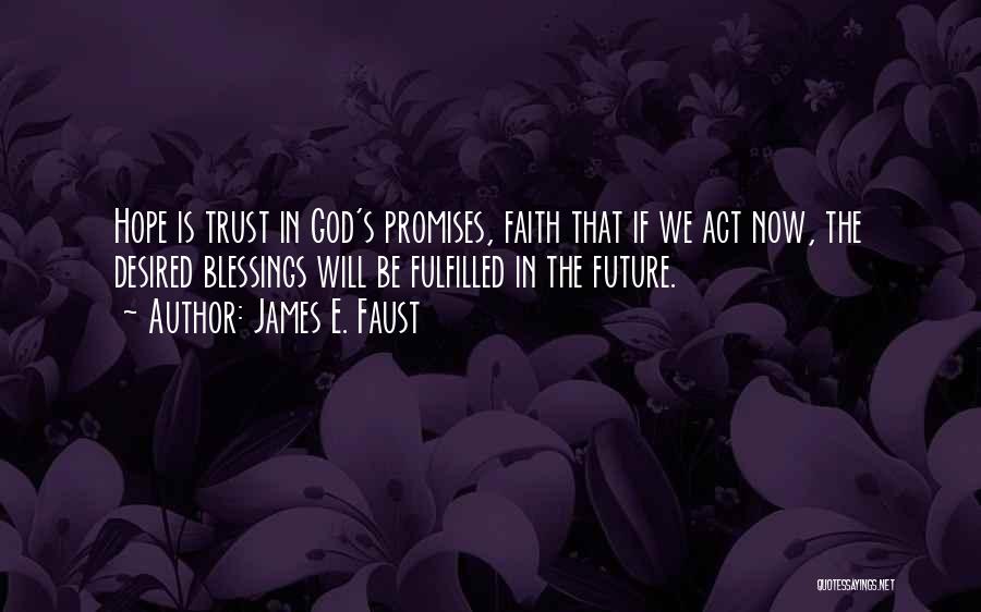 James E. Faust Quotes: Hope Is Trust In God's Promises, Faith That If We Act Now, The Desired Blessings Will Be Fulfilled In The