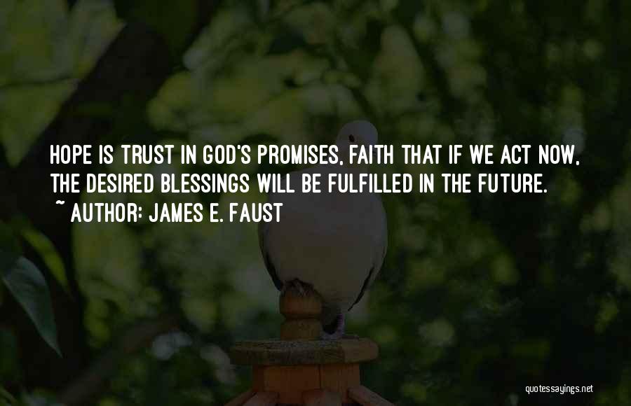 James E. Faust Quotes: Hope Is Trust In God's Promises, Faith That If We Act Now, The Desired Blessings Will Be Fulfilled In The