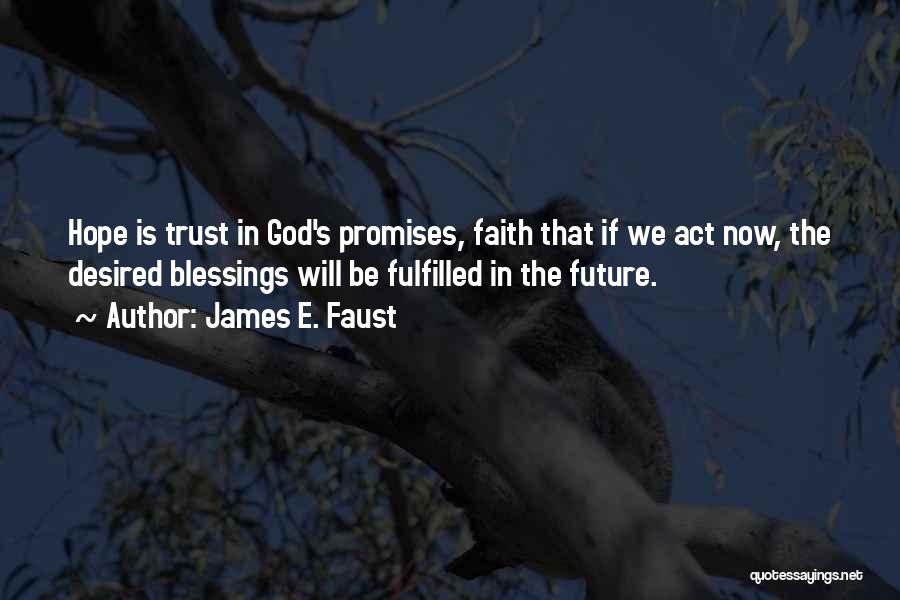 James E. Faust Quotes: Hope Is Trust In God's Promises, Faith That If We Act Now, The Desired Blessings Will Be Fulfilled In The
