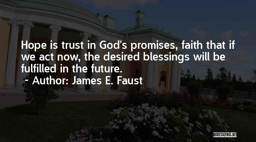 James E. Faust Quotes: Hope Is Trust In God's Promises, Faith That If We Act Now, The Desired Blessings Will Be Fulfilled In The