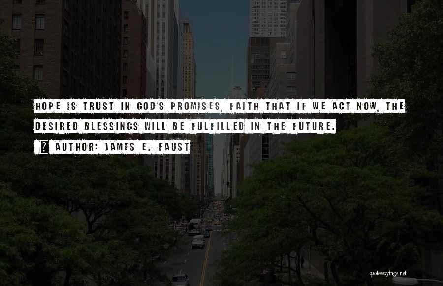 James E. Faust Quotes: Hope Is Trust In God's Promises, Faith That If We Act Now, The Desired Blessings Will Be Fulfilled In The