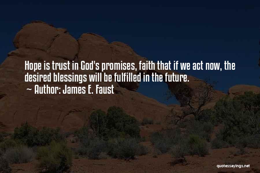 James E. Faust Quotes: Hope Is Trust In God's Promises, Faith That If We Act Now, The Desired Blessings Will Be Fulfilled In The