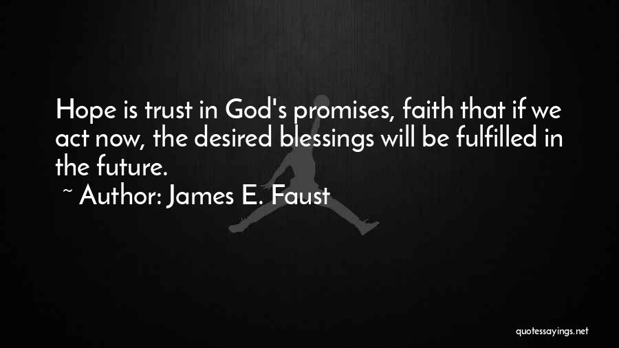 James E. Faust Quotes: Hope Is Trust In God's Promises, Faith That If We Act Now, The Desired Blessings Will Be Fulfilled In The