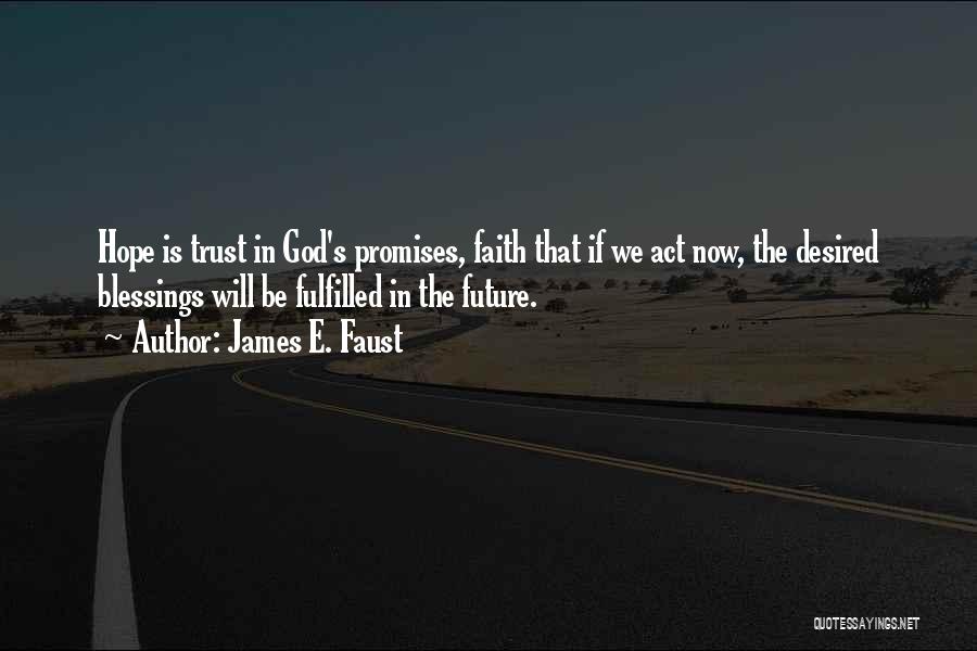 James E. Faust Quotes: Hope Is Trust In God's Promises, Faith That If We Act Now, The Desired Blessings Will Be Fulfilled In The