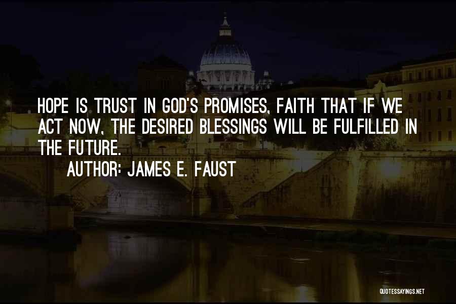 James E. Faust Quotes: Hope Is Trust In God's Promises, Faith That If We Act Now, The Desired Blessings Will Be Fulfilled In The