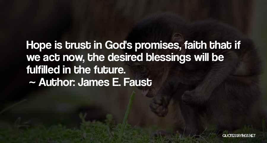 James E. Faust Quotes: Hope Is Trust In God's Promises, Faith That If We Act Now, The Desired Blessings Will Be Fulfilled In The