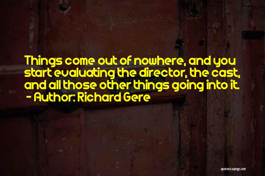 Richard Gere Quotes: Things Come Out Of Nowhere, And You Start Evaluating The Director, The Cast, And All Those Other Things Going Into