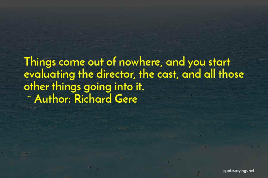 Richard Gere Quotes: Things Come Out Of Nowhere, And You Start Evaluating The Director, The Cast, And All Those Other Things Going Into