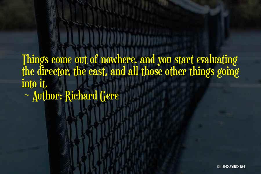 Richard Gere Quotes: Things Come Out Of Nowhere, And You Start Evaluating The Director, The Cast, And All Those Other Things Going Into