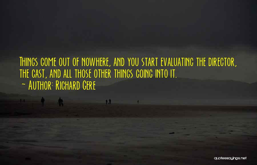 Richard Gere Quotes: Things Come Out Of Nowhere, And You Start Evaluating The Director, The Cast, And All Those Other Things Going Into