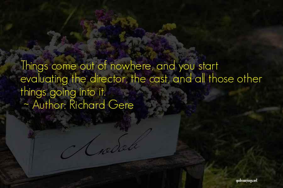 Richard Gere Quotes: Things Come Out Of Nowhere, And You Start Evaluating The Director, The Cast, And All Those Other Things Going Into