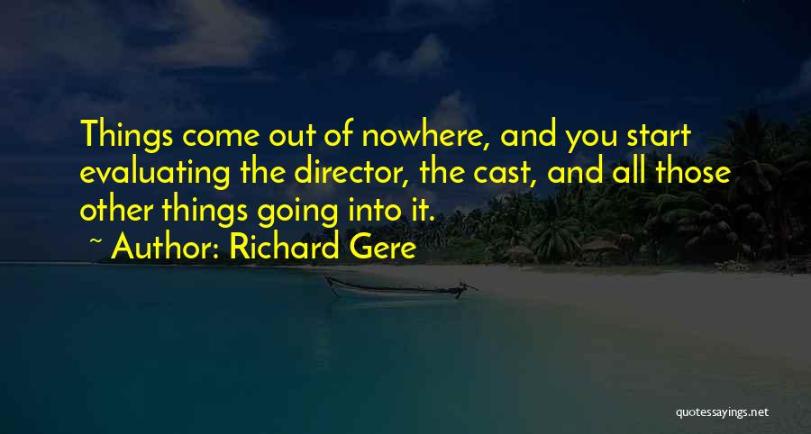 Richard Gere Quotes: Things Come Out Of Nowhere, And You Start Evaluating The Director, The Cast, And All Those Other Things Going Into