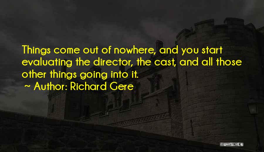 Richard Gere Quotes: Things Come Out Of Nowhere, And You Start Evaluating The Director, The Cast, And All Those Other Things Going Into