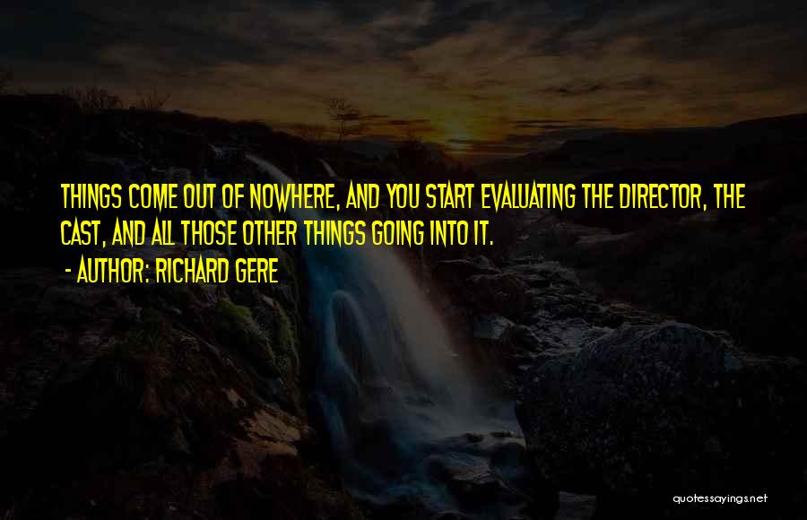 Richard Gere Quotes: Things Come Out Of Nowhere, And You Start Evaluating The Director, The Cast, And All Those Other Things Going Into