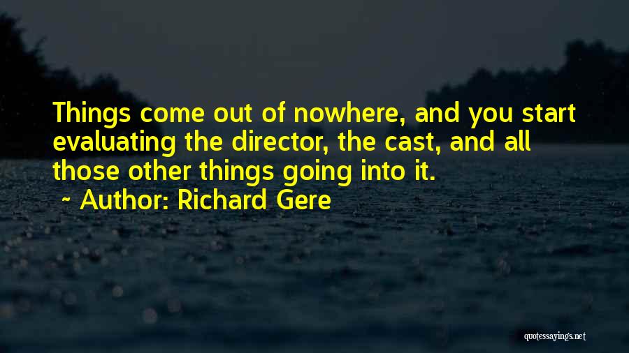 Richard Gere Quotes: Things Come Out Of Nowhere, And You Start Evaluating The Director, The Cast, And All Those Other Things Going Into