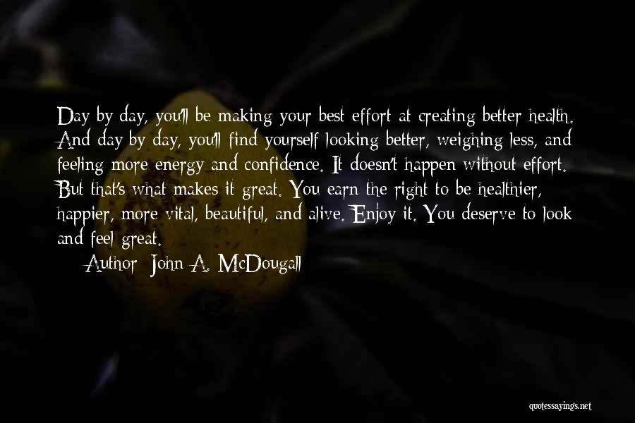 John A. McDougall Quotes: Day By Day, You'll Be Making Your Best Effort At Creating Better Health. And Day By Day, You'll Find Yourself