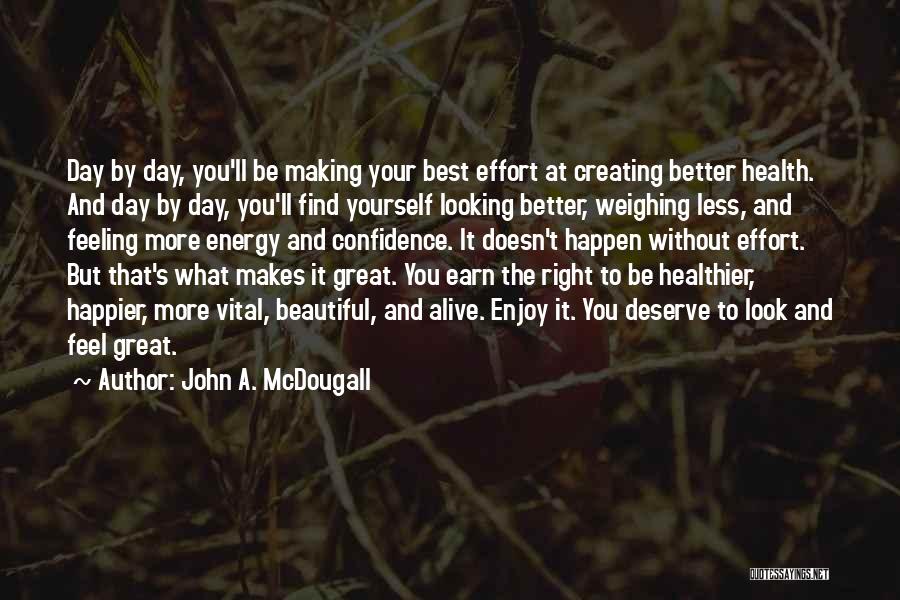 John A. McDougall Quotes: Day By Day, You'll Be Making Your Best Effort At Creating Better Health. And Day By Day, You'll Find Yourself