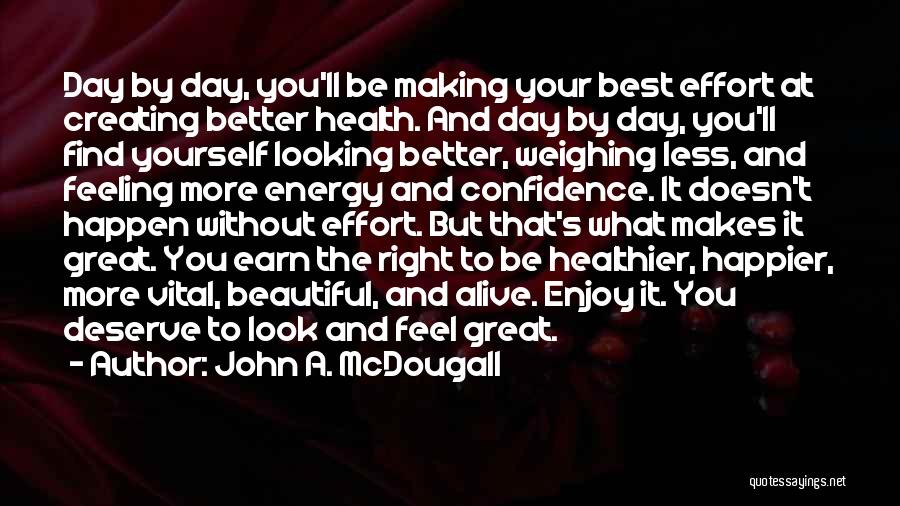 John A. McDougall Quotes: Day By Day, You'll Be Making Your Best Effort At Creating Better Health. And Day By Day, You'll Find Yourself