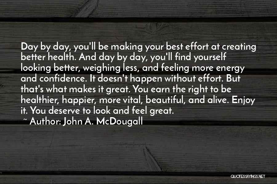 John A. McDougall Quotes: Day By Day, You'll Be Making Your Best Effort At Creating Better Health. And Day By Day, You'll Find Yourself