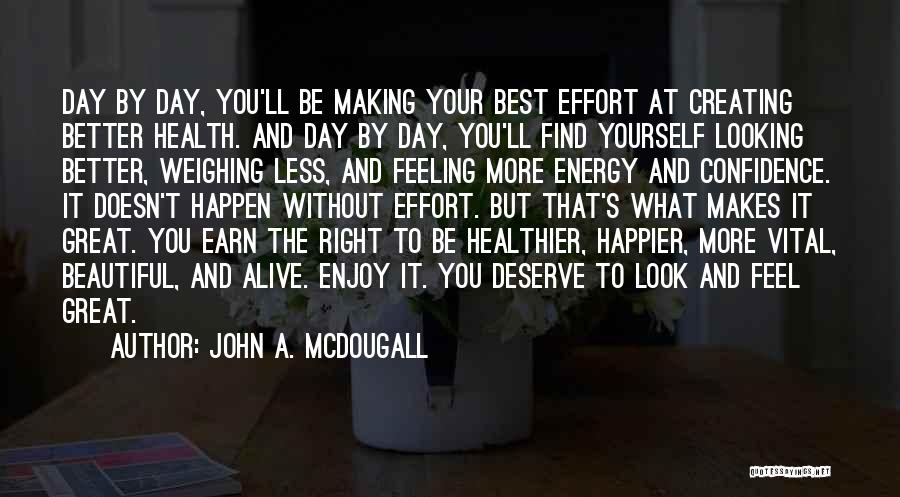 John A. McDougall Quotes: Day By Day, You'll Be Making Your Best Effort At Creating Better Health. And Day By Day, You'll Find Yourself