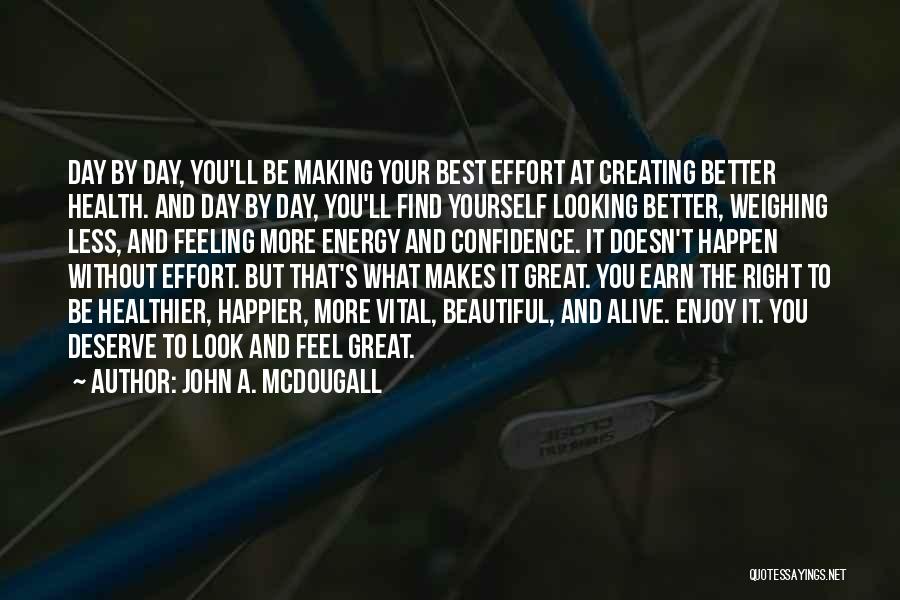 John A. McDougall Quotes: Day By Day, You'll Be Making Your Best Effort At Creating Better Health. And Day By Day, You'll Find Yourself