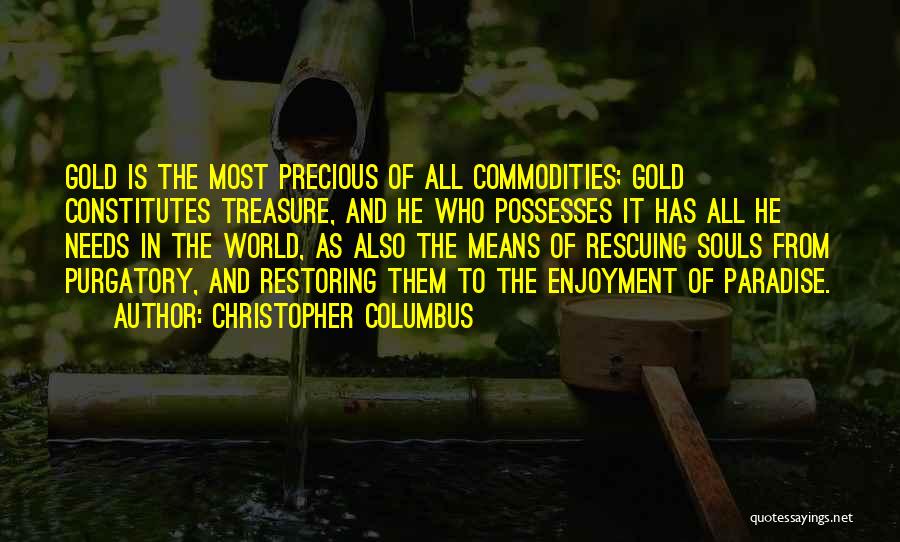 Christopher Columbus Quotes: Gold Is The Most Precious Of All Commodities; Gold Constitutes Treasure, And He Who Possesses It Has All He Needs