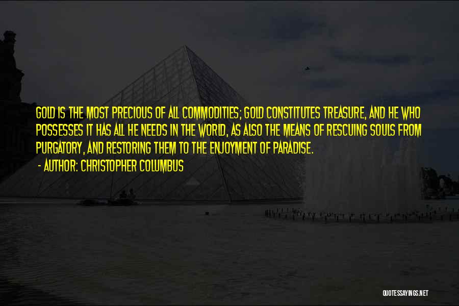 Christopher Columbus Quotes: Gold Is The Most Precious Of All Commodities; Gold Constitutes Treasure, And He Who Possesses It Has All He Needs