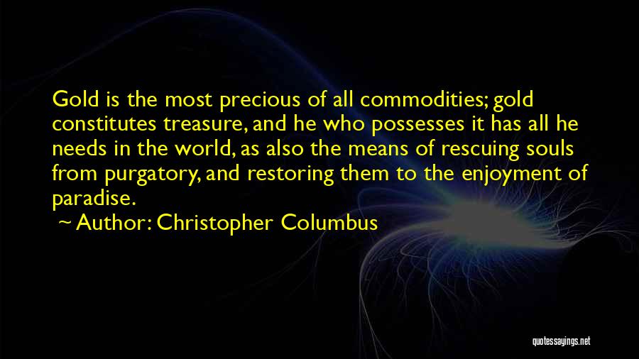 Christopher Columbus Quotes: Gold Is The Most Precious Of All Commodities; Gold Constitutes Treasure, And He Who Possesses It Has All He Needs