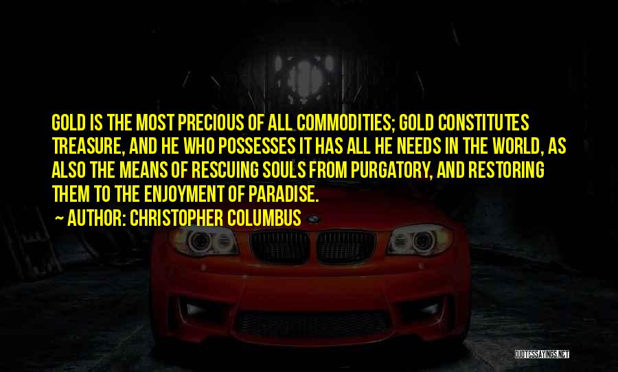 Christopher Columbus Quotes: Gold Is The Most Precious Of All Commodities; Gold Constitutes Treasure, And He Who Possesses It Has All He Needs