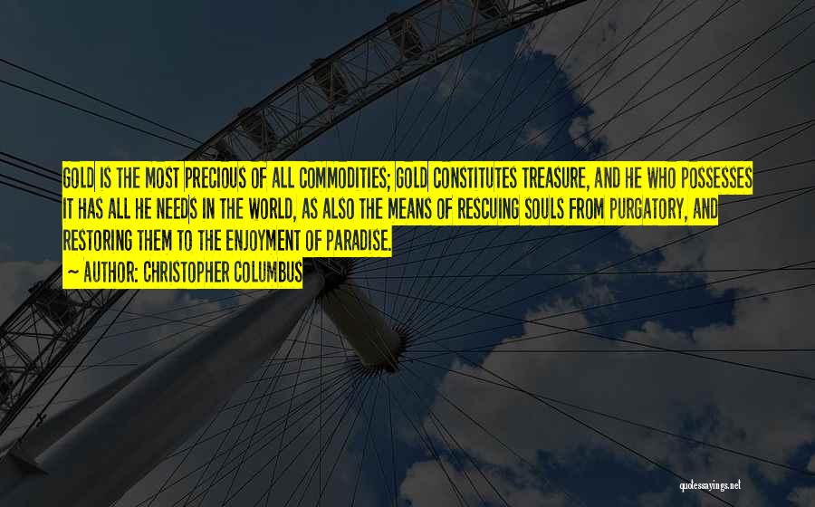 Christopher Columbus Quotes: Gold Is The Most Precious Of All Commodities; Gold Constitutes Treasure, And He Who Possesses It Has All He Needs