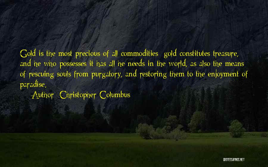 Christopher Columbus Quotes: Gold Is The Most Precious Of All Commodities; Gold Constitutes Treasure, And He Who Possesses It Has All He Needs