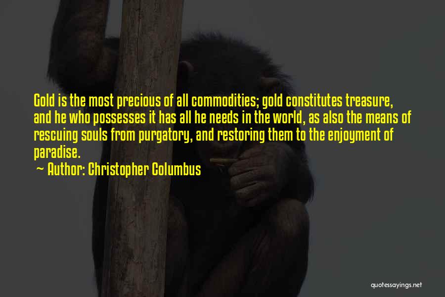 Christopher Columbus Quotes: Gold Is The Most Precious Of All Commodities; Gold Constitutes Treasure, And He Who Possesses It Has All He Needs