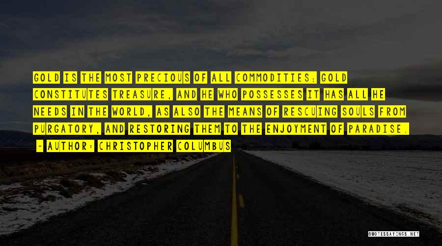 Christopher Columbus Quotes: Gold Is The Most Precious Of All Commodities; Gold Constitutes Treasure, And He Who Possesses It Has All He Needs