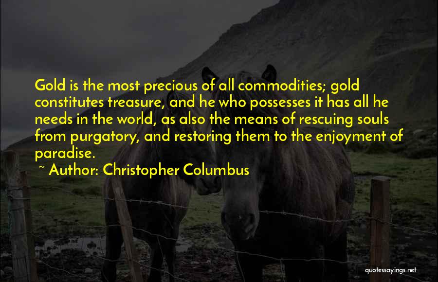 Christopher Columbus Quotes: Gold Is The Most Precious Of All Commodities; Gold Constitutes Treasure, And He Who Possesses It Has All He Needs