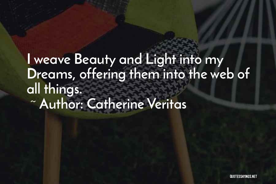 Catherine Veritas Quotes: I Weave Beauty And Light Into My Dreams, Offering Them Into The Web Of All Things.