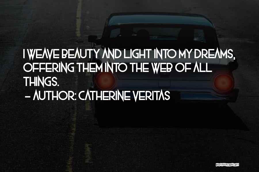 Catherine Veritas Quotes: I Weave Beauty And Light Into My Dreams, Offering Them Into The Web Of All Things.