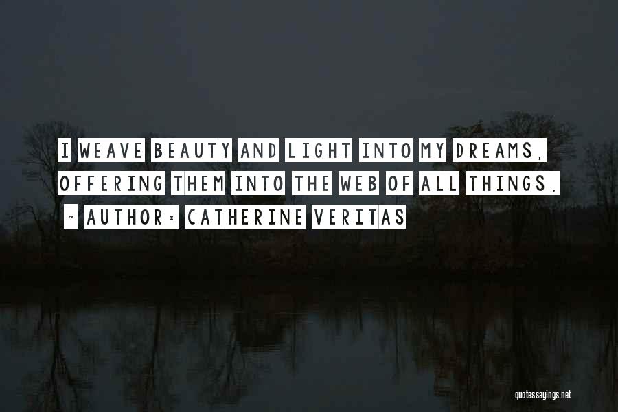 Catherine Veritas Quotes: I Weave Beauty And Light Into My Dreams, Offering Them Into The Web Of All Things.