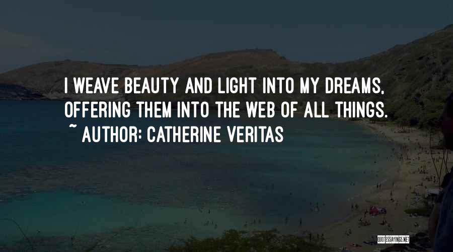 Catherine Veritas Quotes: I Weave Beauty And Light Into My Dreams, Offering Them Into The Web Of All Things.