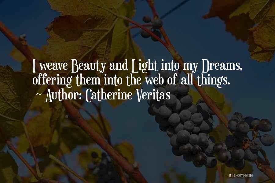 Catherine Veritas Quotes: I Weave Beauty And Light Into My Dreams, Offering Them Into The Web Of All Things.