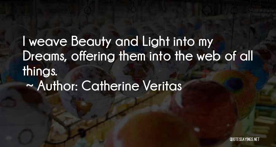 Catherine Veritas Quotes: I Weave Beauty And Light Into My Dreams, Offering Them Into The Web Of All Things.