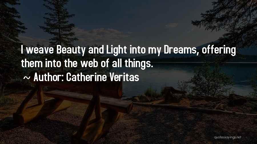 Catherine Veritas Quotes: I Weave Beauty And Light Into My Dreams, Offering Them Into The Web Of All Things.