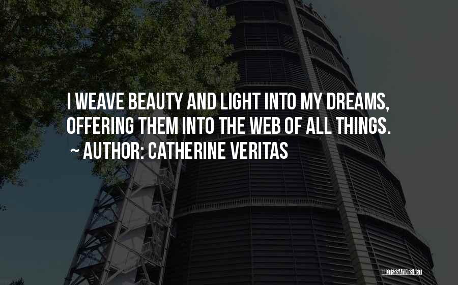 Catherine Veritas Quotes: I Weave Beauty And Light Into My Dreams, Offering Them Into The Web Of All Things.