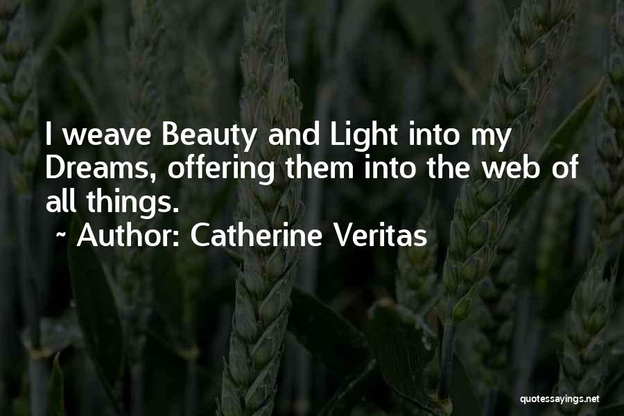 Catherine Veritas Quotes: I Weave Beauty And Light Into My Dreams, Offering Them Into The Web Of All Things.