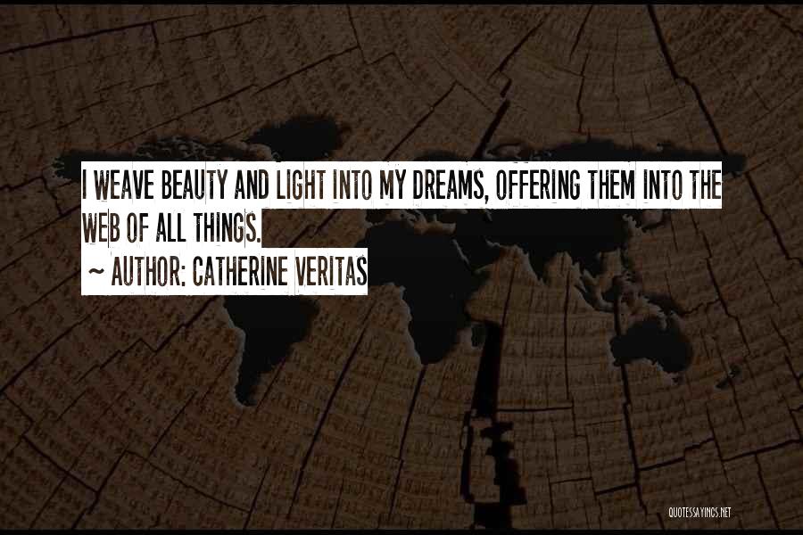 Catherine Veritas Quotes: I Weave Beauty And Light Into My Dreams, Offering Them Into The Web Of All Things.