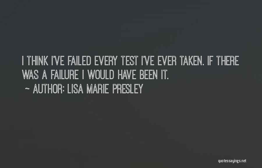 Lisa Marie Presley Quotes: I Think I've Failed Every Test I've Ever Taken. If There Was A Failure I Would Have Been It.