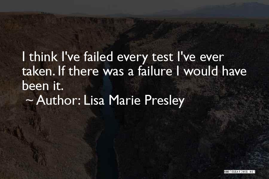 Lisa Marie Presley Quotes: I Think I've Failed Every Test I've Ever Taken. If There Was A Failure I Would Have Been It.